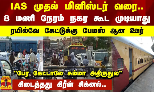 IAS முதல் மினிஸ்டர் வரை.. 8 மணி நேரம் நகர கூட முடியாது.. ரயில்வே கேட்டுக்கு பேமஸ் ஆன ஊர்.. பேர கேட்டாலே சும்மா அதிருதுல.. கிடைத்தது கிரீன் சிக்னல்.. IAS முதல் மினிஸ்டர் வரை.. 8 மணி நேரம் நகர கூட முடியாது.. ரயில்வே கேட்டுக்கு பேமஸ் ஆன ஊர்.. பேர கேட்டாலே சும்மா அதிருதுல.. கிடைத்தது கிரீன் சிக்னல்..