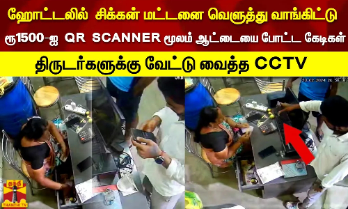 ஹோட்டலில்  சிக்கன் மட்டனை வெளுத்து வாங்கிட்டு   ரூ1500-ஐ  QR  SCANNER மூலம் ஆட்டையை போட்ட கேடிகள்   திருடர்களுக்கு வேட்டு வைத்த CCTV