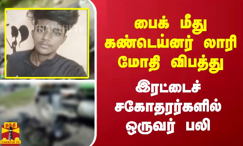 பைக் மீது கண்டெய்னர் லாரி மோதி விபத்து - இரட்டைச்சகோதரர்களில் ஒருவர் பலி பைக் மீது கண்டெய்னர் லாரி மோதி விபத்து - இரட்டைச்சகோதரர்களில் ஒருவர் பலி