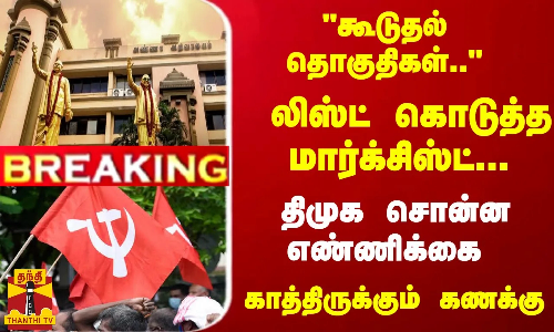 #Breaking : கூடுதல் தொகுதிகள்.. லிஸ்ட் கொடுத்த மார்க்சிஸ்ட் ... திமுக சொன்ன எண்ணிக்கை