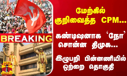 #Breaking : மேற்கில் குறிவைத்த CPM...  கண்டிஷனாக நோ சொன்ன திமுக... இழுபறி பின்னணியில் ஒற்றை தொகுதி