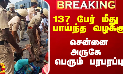 #Breaking|| 137 பேர் மீது பாய்ந்த வழக்கு.. சென்னை அருகே பெரும் பரபரப்பு