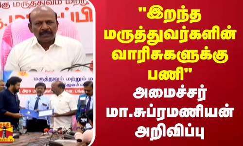 பணி காலத்தில் இறந்த மருத்துவர்களின் வாரிசுகளுக்கு கருணை அடிப்படையில் பணி -மா.சுப்ரமணியன் அறிவிப்பு