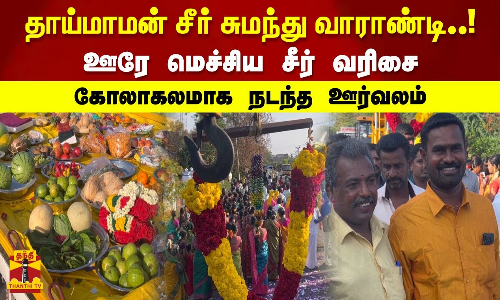 தாய்மாமன் சீர் சுமந்து வாராண்டி..! ஊரே மெச்சிய சீர் வரிசை கோலாகலமாக  நடந்த ஊர்வலம்