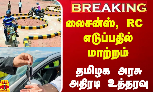 #BREAKING || லைசன்ஸ், RC  எடுப்பதில் மாற்றம்.. தமிழக அரசு அதிரடி உத்தரவு