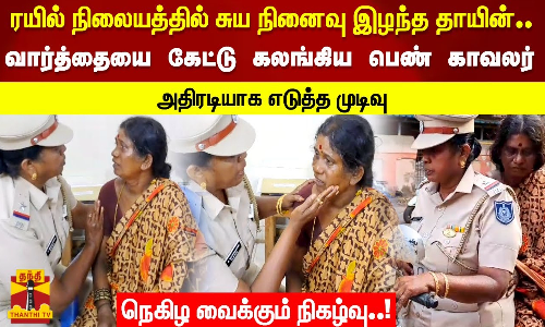 ரயில் நிலையத்தில் சுய நினைவு இழந்த தாயின் வார்த்தையை கேட்டு கலங்கிய பெண் காவலர் நெகிழ்ச்சி நிகழ்வு