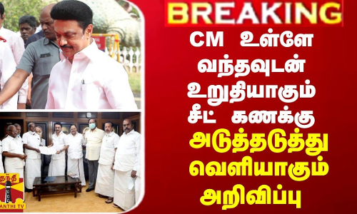 BREAKING || CM உள்ளே வந்தவுடன் உறுதியாகும் சீட் கணக்கு... அடுத்தடுத்து வெளியாகும் அறிவிப்பு