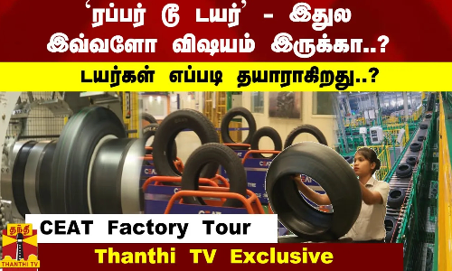 CEAT Factory Tour - Thanthi TV Exclusive : ரப்பர் டூ டயர் - இதுல இவ்வளோ விஷயம் இருக்கா..? டயர்கள் எப்படி தயாராகிறது..!