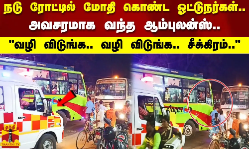 நடு ரோட்டில் மோதி கொண்ட ஓட்டுநர்கள்..  அவசரமாக வந்த ஆம்புலன்ஸ்..  வழி விடுங்க.. வழி விடுங்க.. சீக்கிரம்..