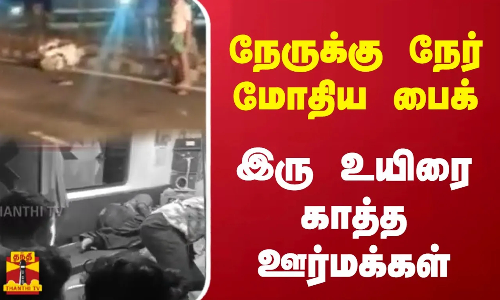 நேருக்கு நேர் மோதிய பைக்   இரு உயிரை காத்த ஊர்மக்கள்
