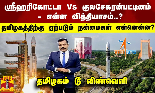 ஸ்ரீஹரிகோட்டா Vs குலசேகரன்பட்டினம் - என்ன வித்தியாசம் ?  தமிழகத்திற்கு ஏற்படும் நன்மைகள் என்னென்ன?