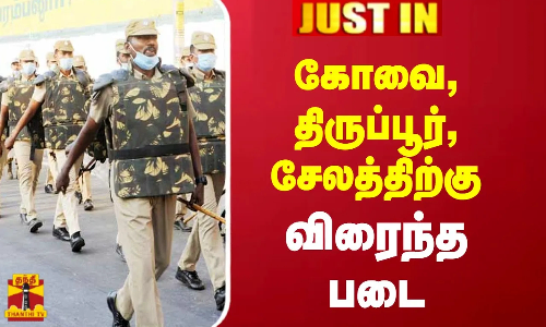 #JUSTIN : கோவை, திருப்பூர்,சேலத்திற்கு விரைந்த  படை