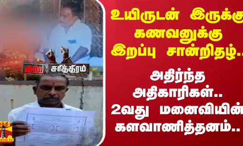 உயிருடன் இருக்கு கணவனுக்கு இறப்பு சான்றிதழ்.. அதிர்ந்த அதிகாரிகள்.. 2வது மனைவியின் களவாணித்தனம்..