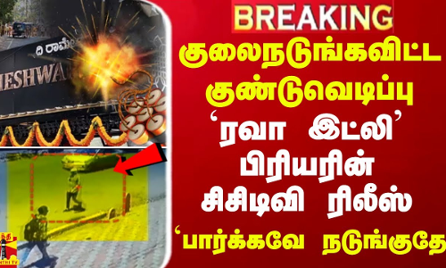 #Breaking|| குலைநடுங்கவிட்ட குண்டுவெடிப்பு.. `ரவா இட்லி பிரியரின் சிசிடிவி ரிலீஸ்