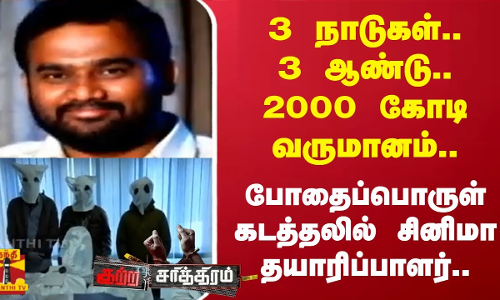 3நாடுகள்.. 3 ஆண்டு.. 2000 கோடி வருமானம்.. போதைப்பொருள் கடத்தலில் சினிமா தயாரிப்பாளர்..