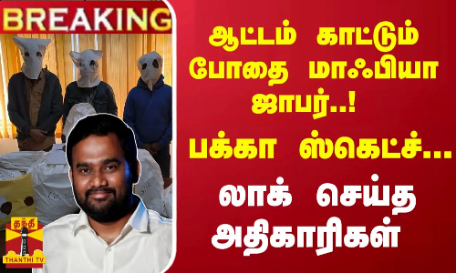 #Breaking : ஆட்டம் காட்டும் போதை மாஃபியா ஜாபர்..! பக்கா ஸ்கெட்ச்... லாக் செய்த அதிகாரிகள்