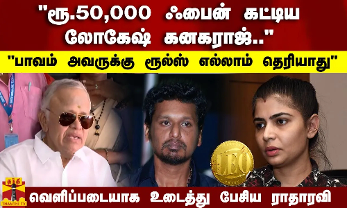 ரூ.50,000 ஃபைன் கட்டிய லோகேஷ் கனகராஜ்..பாவம் அவருக்கு ரூல்ஸ் எல்லாம் தெரியாது - உடைத்து பேசிய ராதாரவி