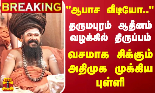 #BREAKING || ஆபாச வீடியோ ... தருமபுரம் ஆதீனம் வழக்கில் திருப்பம் - வசமாக சிக்கும் அதிமுக முக்கிய புள்ளி