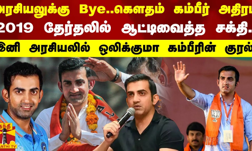 அரசியலுக்கு Bye..கௌதம் கம்பீர் அதிரடி.. 2019 தேர்தலில் ஆட்டிவைத்த சக்தி..