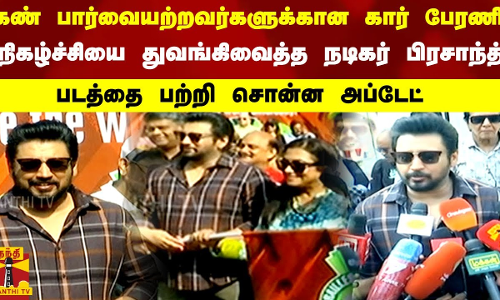 கண் பார்வையற்றவர்களுக்கான ஓட்டிய கார் பேரணி.. நிகழ்ச்சியை துவங்கிவைத்த நடிகர் பிரசாந்த்