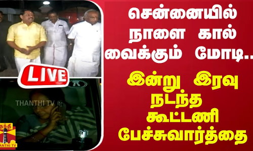 சென்னையில் நாளை கால் வைக்கும் மோடி... - இன்று இரவு நடந்த கூட்டணி பேச்சுவார்த்தை