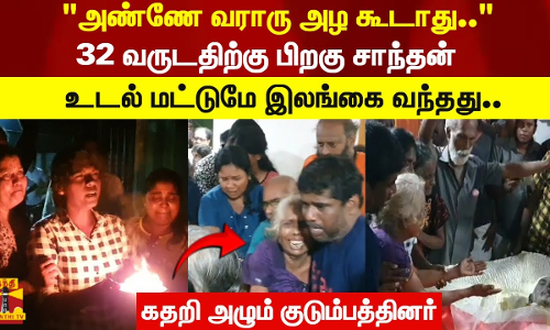 அழ கூடாது 32 வருடதிற்கு பிறகு.. சாந்தன் உடல் மட்டுமே இலங்கை வந்தது! கதறி அழும் குடும்பத்தினர்