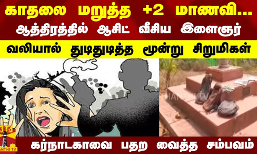 காதலை மறுத்த +2 மாணவி.. ஆத்திரத்தில் ஆசிட் வீசிய இளைஞர்.. கர்நாடகாவை பதற வைத்த சம்பவம்