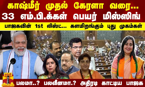 33 எம்.பி.க்கள் பெயர் மிஸ்ஸிங்.. பாஜகவின் 1st லிஸ்ட்.! களமிறங்கும் புது முகம்கள்.. பலமா..? பலவீனமா.?