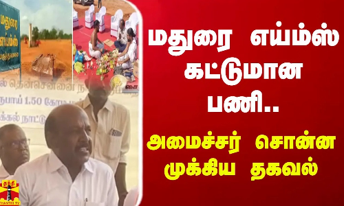 மதுரை எய்ம்ஸ் கட்டுமான பணி....அமைச்சர் சொன்ன முக்கிய தகவல்