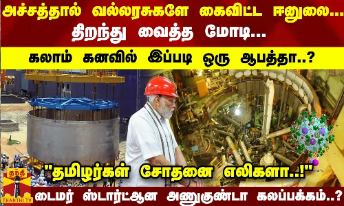வல்லரசுகளே கைவைக்காத ஈனுலை - திறந்து வைத்த மோடி... தமிழர்கள் சோதனை எலிகளா..?