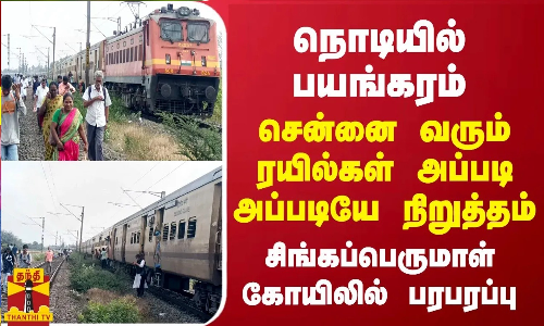 நொடியில் பயங்கரம்-சென்னை வரும் ரயில்கள் அப்படி அப்படியே நிறுத்தம்..சிங்கப்பெருமாள் கோயிலில் பரபரப்பு