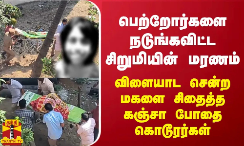 பெற்றோர்களை நடுங்கவிட்ட சிறுமியின் மரணம்... விளையாட சென்ற மகளை சிதைத்த கஞ்சா போதை கொடூரர்கள்