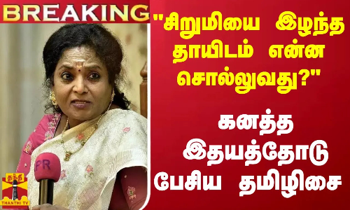 #BREAKING || சிறுமியை இழந்த தாயிடம் என்ன சொல்லுவது?.. கனத்த இதயத்தோடு பேசிய தமிழிசை சௌந்தரராஜன்