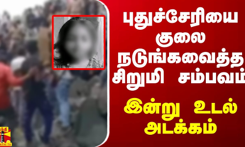 புதுச்சேரியை குலை நடுங்கவைத்த சிறுமி சம்பவம்.. இன்று உடல் அடக்கம்