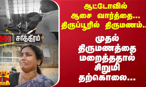 ஆட்டோவில் ஆசை வார்த்தை.. திருப்பூரில் திருமணம்.. முதல் திருமணத்தை மறைத்ததால் சிறுமி தற்கொலை...