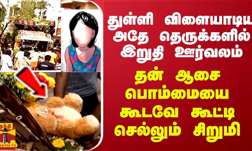 துள்ளி விளையாடிய அதே தெருக்களில் இறுதி ஊர்வலம்... தன் ஆசை பொம்மையை கூடவே கூட்டி செல்லும் சிறுமி