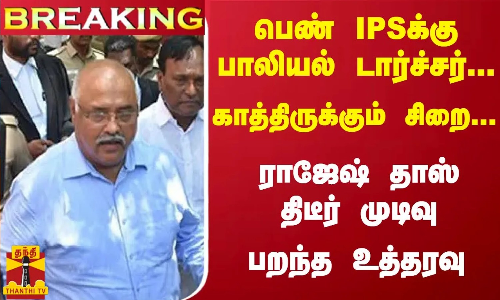 #Breaking : பெண் IPSக்கு பாலியல் டார்ச்சர்... காத்திருக்கும் சிறை... ராஜேஷ் தாஸ் திடீர் முடிவு