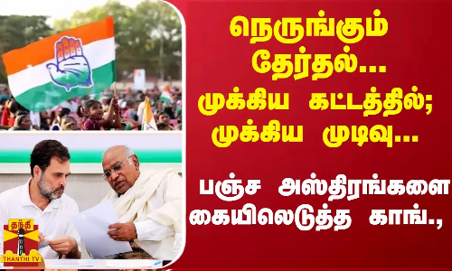 நெருங்கும் தேர்தல்... முக்கிய கட்டத்தில்; முக்கிய முடிவு... பஞ்ச அஸ்திரங்களை கையிலெடுத்த காங்.,