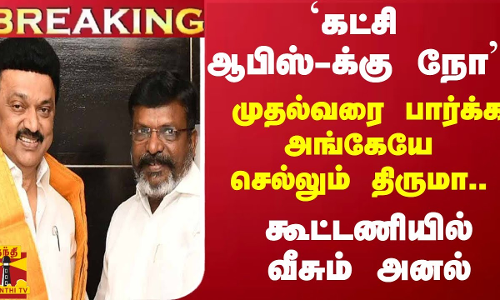 #BREAKING ||`கட்சி ஆபிஸ்-க்கு நோ -முதல்வரை பார்க்க அங்கேயே செல்லும் திருமா..கூட்டணியில் வீசும் அனல்