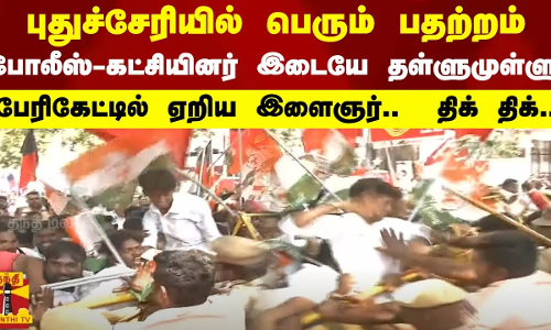 புதுச்சேரியில் பெரும் பதற்றம்.. போலீஸ்-கட்சியினர் இடையே தள்ளுமுள்ளு.. பேரிகேட்டில் ஏறிய இளைஞர்..