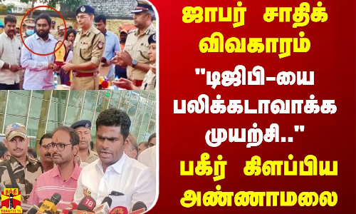 ஜாபர் சாதிக் விவகாரம்... டிஜிபி-யை பலிக்கடாவாக்க முயற்சி.. - பகீர் கிளப்பிய அண்ணாமலை