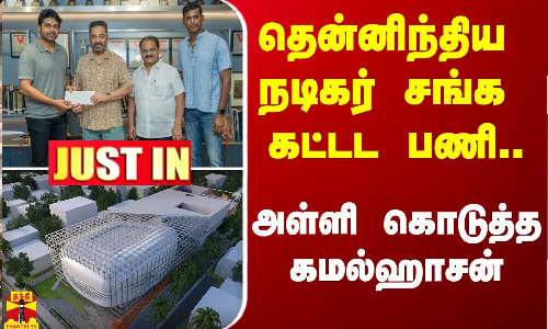 #JUSTIN |  தென்னிந்திய நடிகர் சங்க கட்டட பணி.. - அள்ளி கொடுத்த கமல்ஹாசன்