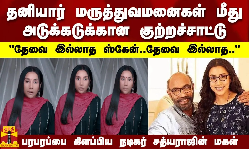தனியார் மருத்துவமனைகள் மீது அடுக்கடுக்கான குற்றச்சாட்டு..பரபரப்பை கிளப்பிய நடிகர் சத்யராஜின் மகள்
