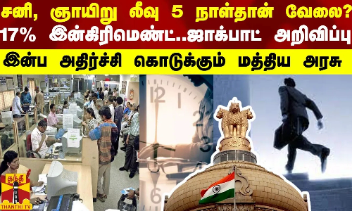 சனி, ஞாயிறு லீவு 5 நாள்தான் வேலை? 17 % இன்கிரிமெண்ட்.. ஜாக்பாட் அறிவிப்பு சனி, ஞாயிறு லீவு 5 நாள்தான் வேலை? 17 % இன்கிரிமெண்ட்.. ஜாக்பாட் அறிவிப்பு