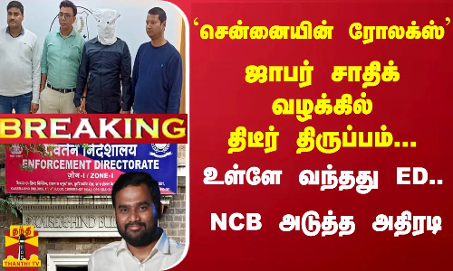 #Breaking : ஜாபர் சாதிக் வழக்கில் திடீர் திருப்பம்... உள்ளே வந்தது ED.. NCB அடுத்த அதிரடி #Breaking : ஜாபர் சாதிக் வழக்கில் திடீர் திருப்பம்... உள்ளே வந்தது ED.. NCB அடுத்த அதிரடி