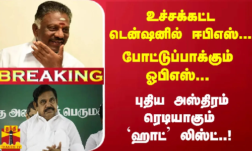 உச்சக்கட்ட டென்ஷனில் ஈபிஎஸ்... போட்டுப்பாக்கும் ஓபிஎஸ்... ரெடியாகும் `ஹாட் லிஸ்ட்..!