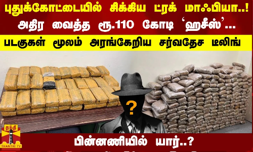 புதுக்கோட்டையில் சிக்கிய ட்ரக் மாஃபியா..! அதிர வைத்த ரூ.110 கோடி `ஹசீஸ் -அரங்கேறிய சர்வதேச டீலிங் புதுக்கோட்டையில் சிக்கிய ட்ரக் மாஃபியா..! அதிர வைத்த ரூ.110 கோடி `ஹசீஸ் -அரங்கேறிய சர்வதேச டீலிங்