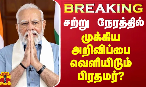 BREAKING || சற்று நேரத்தில் முக்கிய அறிவிப்பை வெளியிடும் பிரதமர்?