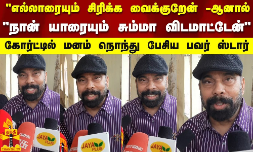 எல்லாரையும் சிரிக்க வைக்குறேன் -ஆனால்..கோர்ட்டில் வைத்து மனம் நொந்து பேசிய பவர் ஸ்டார்..