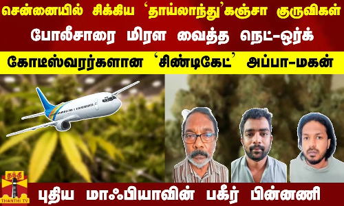 சென்னையில் சிக்கிய `தாய்லாந்து கஞ்சா குருவிகள்.. போலீசாரை மிரள வைத்த நெட்ஒர்க்.. கோடீஸ்வரர்களான `சிண்டிகேட் அப்பா-மகன்.. புதிய மாஃபியாவின் பகீர் பின்னணி.. சென்னையில் சிக்கிய `தாய்லாந்து கஞ்சா குருவிகள்.. போலீசாரை மிரள வைத்த நெட்ஒர்க்.. கோடீஸ்வரர்களான `சிண்டிகேட் அப்பா-மகன்.. புதிய மாஃபியாவின் பகீர் பின்னணி..